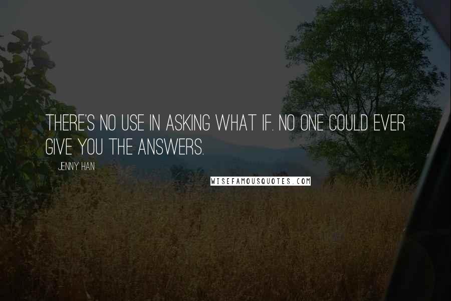 Jenny Han Quotes: There's no use in asking what if. No one could ever give you the answers.