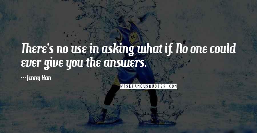 Jenny Han Quotes: There's no use in asking what if. No one could ever give you the answers.