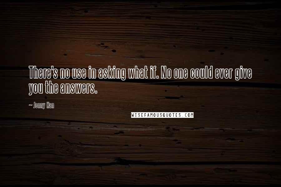 Jenny Han Quotes: There's no use in asking what if. No one could ever give you the answers.
