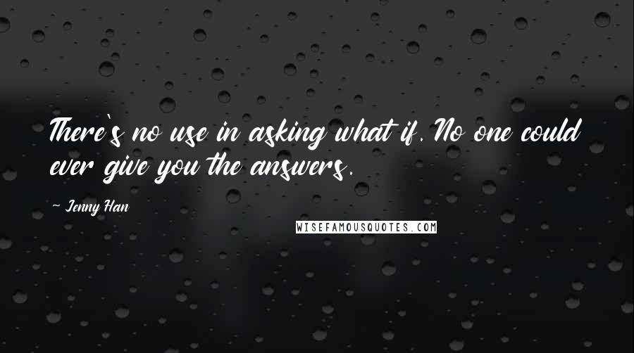 Jenny Han Quotes: There's no use in asking what if. No one could ever give you the answers.
