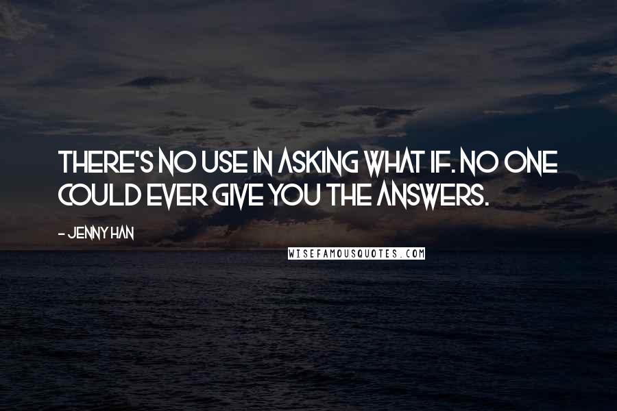 Jenny Han Quotes: There's no use in asking what if. No one could ever give you the answers.