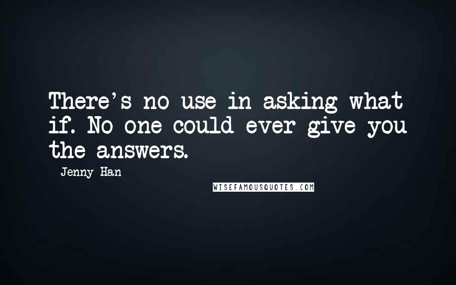 Jenny Han Quotes: There's no use in asking what if. No one could ever give you the answers.