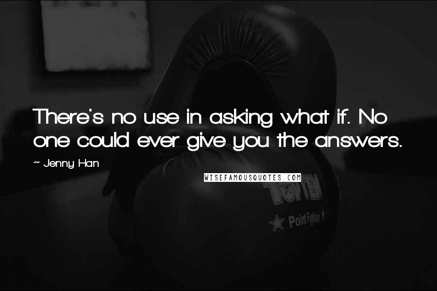 Jenny Han Quotes: There's no use in asking what if. No one could ever give you the answers.