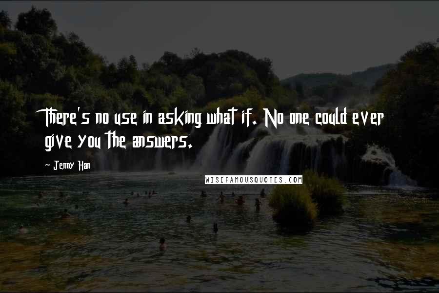 Jenny Han Quotes: There's no use in asking what if. No one could ever give you the answers.