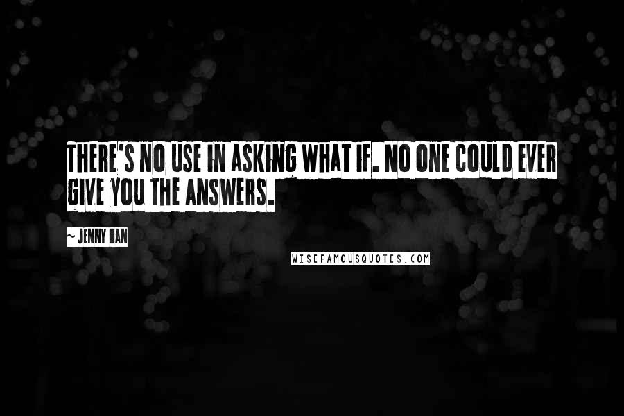 Jenny Han Quotes: There's no use in asking what if. No one could ever give you the answers.