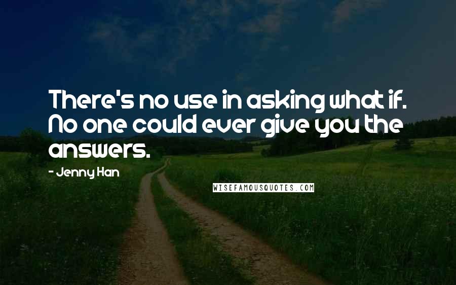 Jenny Han Quotes: There's no use in asking what if. No one could ever give you the answers.