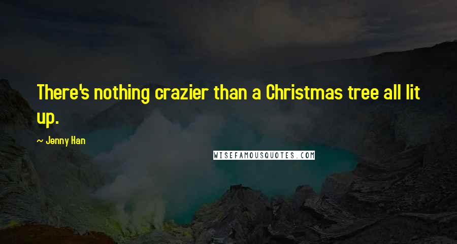 Jenny Han Quotes: There's nothing crazier than a Christmas tree all lit up.