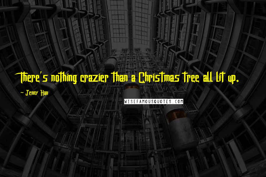 Jenny Han Quotes: There's nothing crazier than a Christmas tree all lit up.