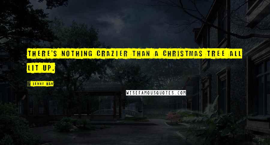 Jenny Han Quotes: There's nothing crazier than a Christmas tree all lit up.