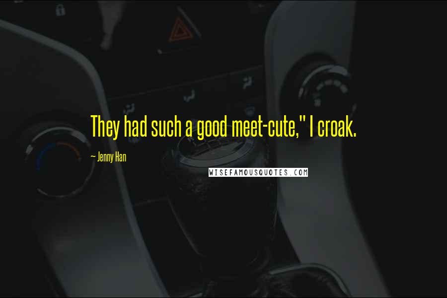 Jenny Han Quotes: They had such a good meet-cute," I croak.