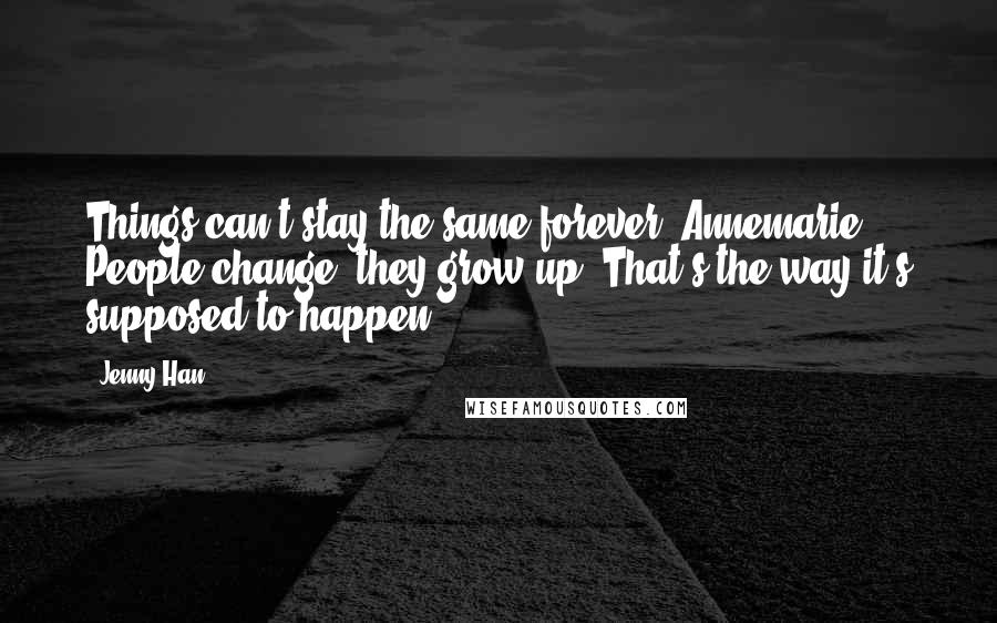 Jenny Han Quotes: Things can't stay the same forever, Annemarie. People change; they grow up. That's the way it's supposed to happen.