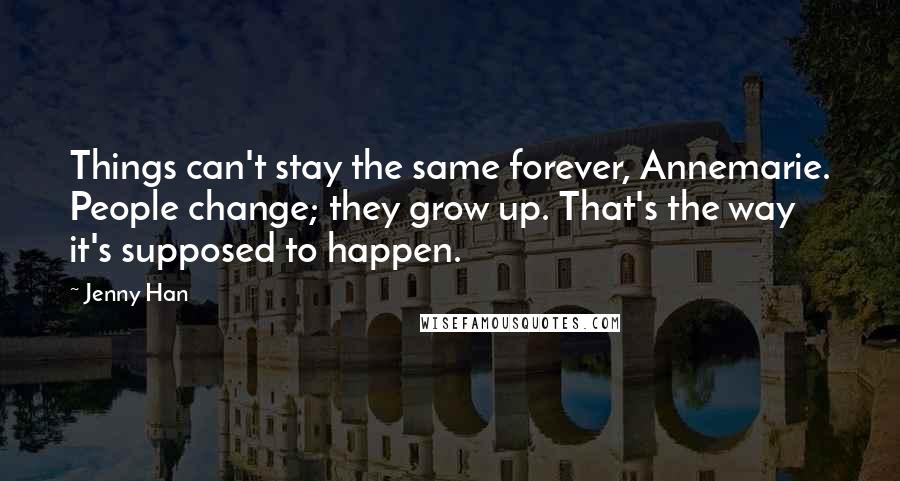 Jenny Han Quotes: Things can't stay the same forever, Annemarie. People change; they grow up. That's the way it's supposed to happen.