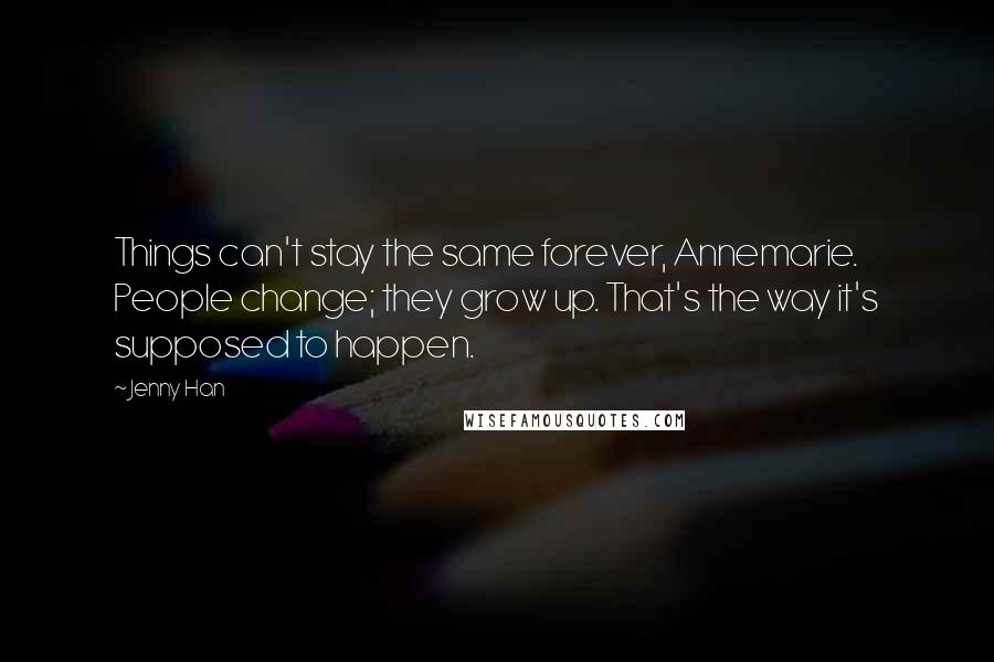 Jenny Han Quotes: Things can't stay the same forever, Annemarie. People change; they grow up. That's the way it's supposed to happen.