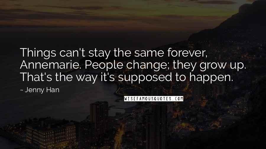 Jenny Han Quotes: Things can't stay the same forever, Annemarie. People change; they grow up. That's the way it's supposed to happen.