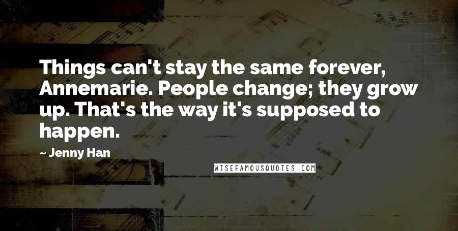 Jenny Han Quotes: Things can't stay the same forever, Annemarie. People change; they grow up. That's the way it's supposed to happen.