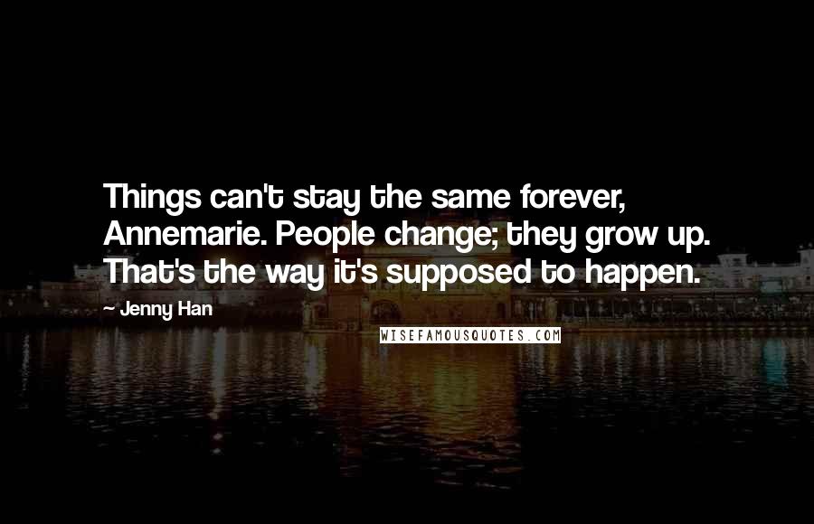 Jenny Han Quotes: Things can't stay the same forever, Annemarie. People change; they grow up. That's the way it's supposed to happen.