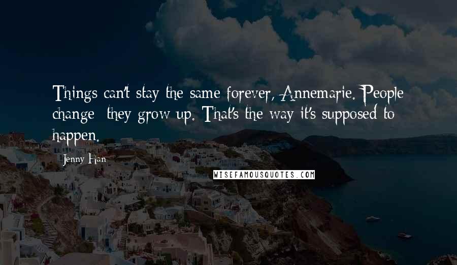 Jenny Han Quotes: Things can't stay the same forever, Annemarie. People change; they grow up. That's the way it's supposed to happen.