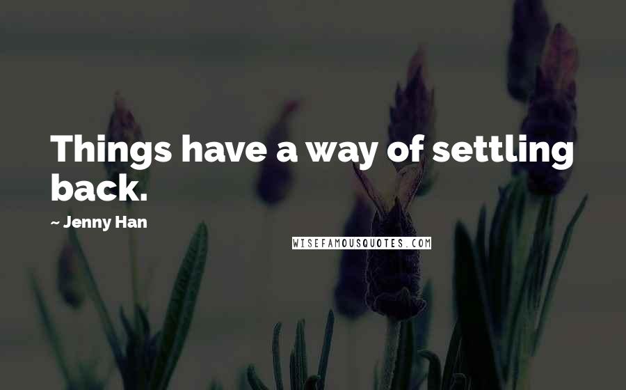Jenny Han Quotes: Things have a way of settling back.
