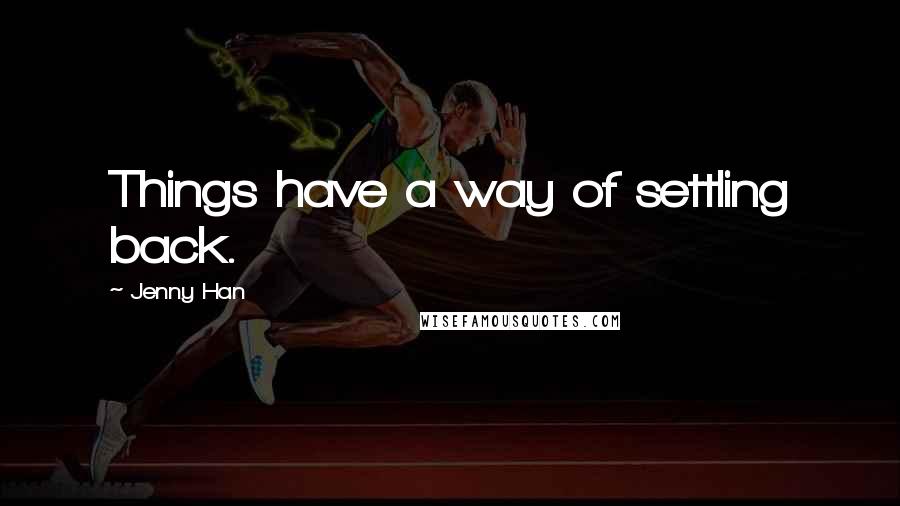 Jenny Han Quotes: Things have a way of settling back.