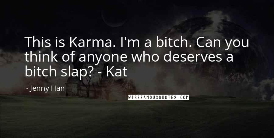 Jenny Han Quotes: This is Karma. I'm a bitch. Can you think of anyone who deserves a bitch slap? - Kat