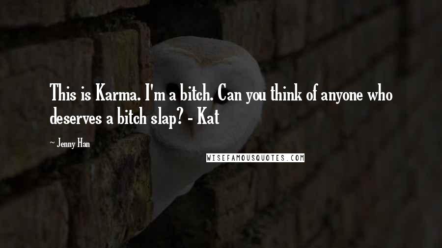 Jenny Han Quotes: This is Karma. I'm a bitch. Can you think of anyone who deserves a bitch slap? - Kat