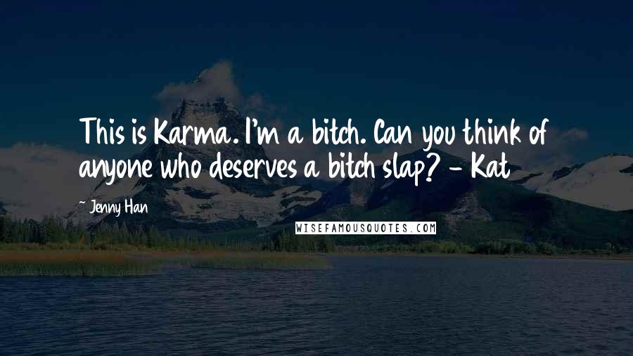 Jenny Han Quotes: This is Karma. I'm a bitch. Can you think of anyone who deserves a bitch slap? - Kat
