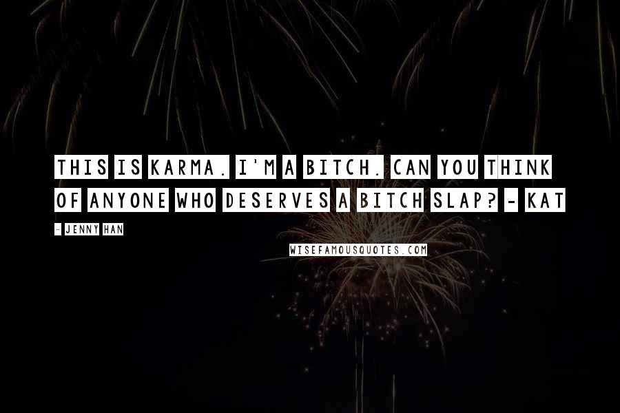Jenny Han Quotes: This is Karma. I'm a bitch. Can you think of anyone who deserves a bitch slap? - Kat