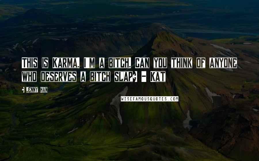 Jenny Han Quotes: This is Karma. I'm a bitch. Can you think of anyone who deserves a bitch slap? - Kat