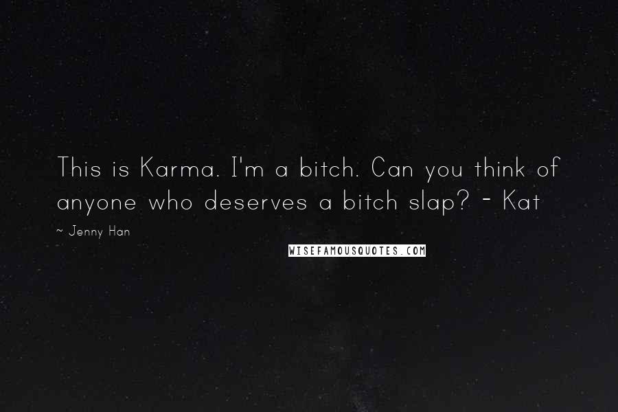 Jenny Han Quotes: This is Karma. I'm a bitch. Can you think of anyone who deserves a bitch slap? - Kat