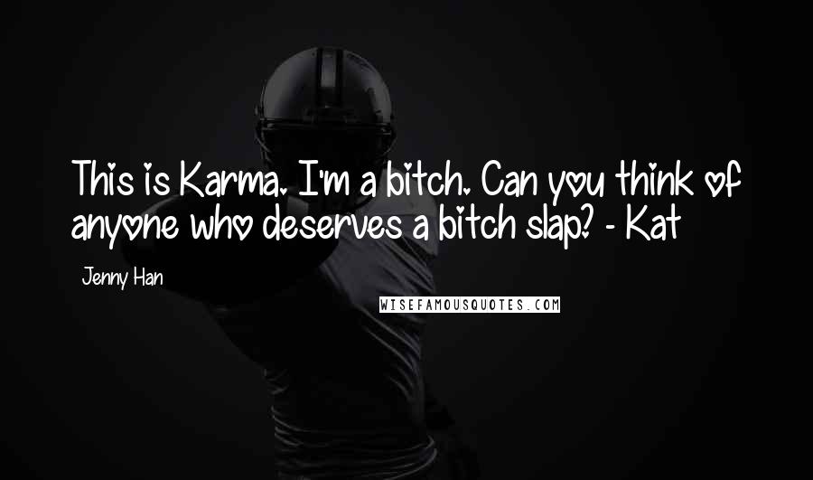 Jenny Han Quotes: This is Karma. I'm a bitch. Can you think of anyone who deserves a bitch slap? - Kat