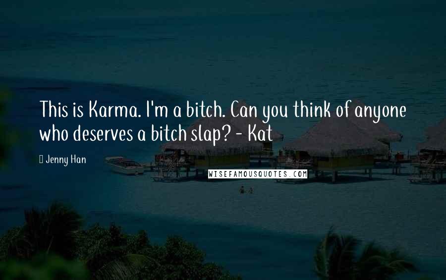 Jenny Han Quotes: This is Karma. I'm a bitch. Can you think of anyone who deserves a bitch slap? - Kat