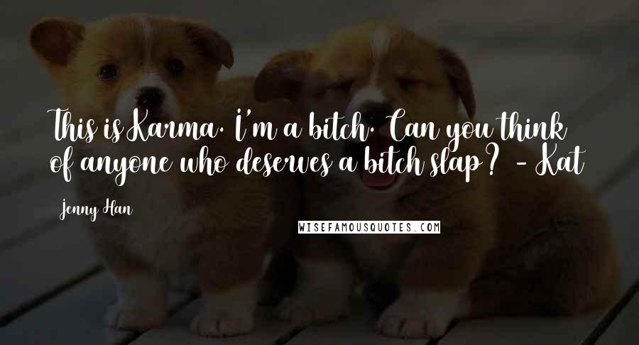Jenny Han Quotes: This is Karma. I'm a bitch. Can you think of anyone who deserves a bitch slap? - Kat