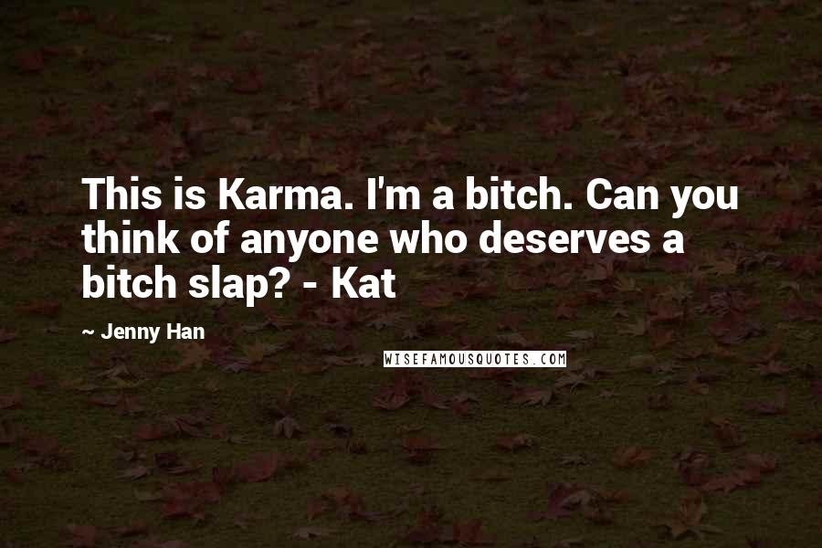 Jenny Han Quotes: This is Karma. I'm a bitch. Can you think of anyone who deserves a bitch slap? - Kat