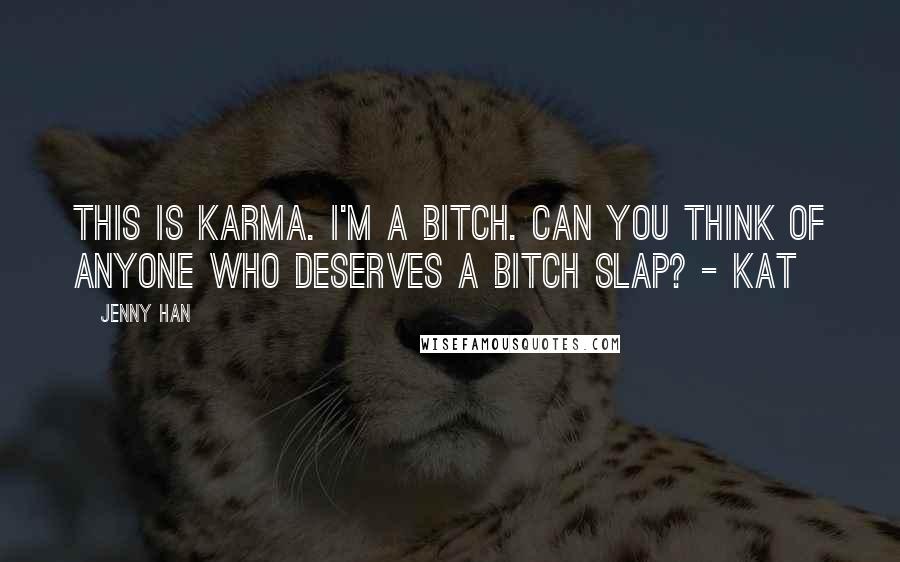 Jenny Han Quotes: This is Karma. I'm a bitch. Can you think of anyone who deserves a bitch slap? - Kat