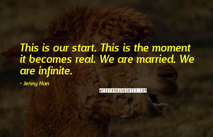 Jenny Han Quotes: This is our start. This is the moment it becomes real. We are married. We are infinite.