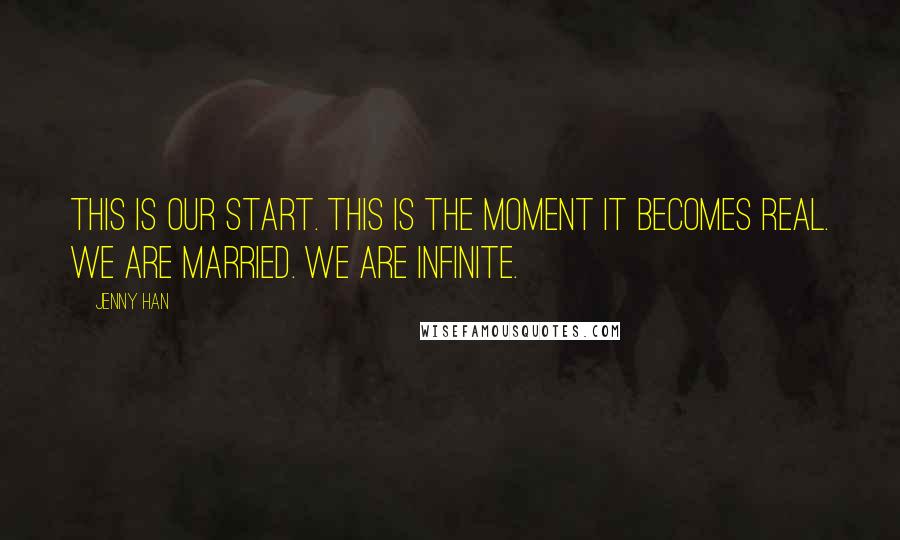 Jenny Han Quotes: This is our start. This is the moment it becomes real. We are married. We are infinite.