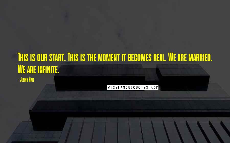 Jenny Han Quotes: This is our start. This is the moment it becomes real. We are married. We are infinite.