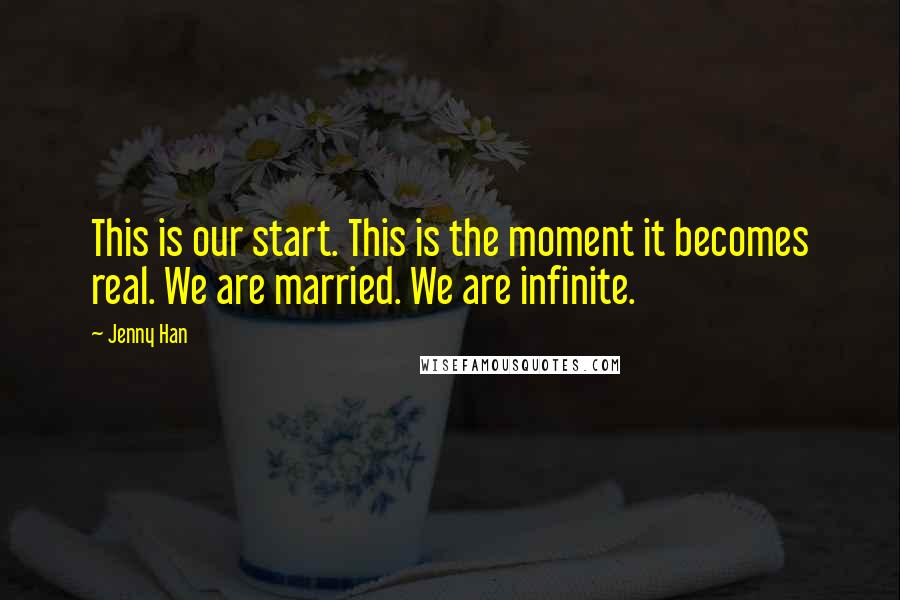 Jenny Han Quotes: This is our start. This is the moment it becomes real. We are married. We are infinite.