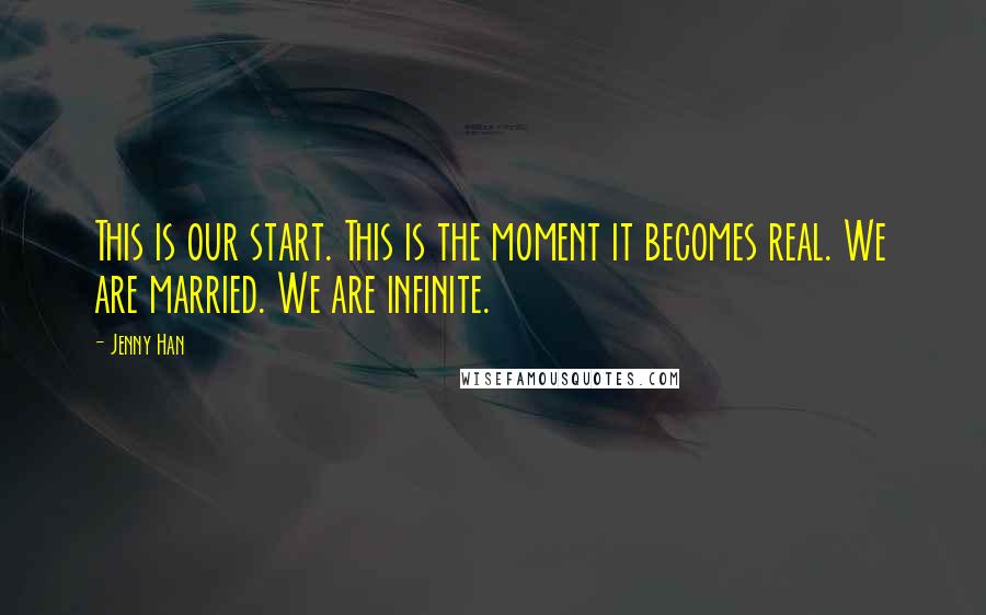 Jenny Han Quotes: This is our start. This is the moment it becomes real. We are married. We are infinite.