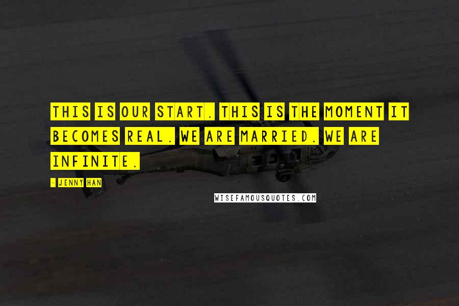 Jenny Han Quotes: This is our start. This is the moment it becomes real. We are married. We are infinite.