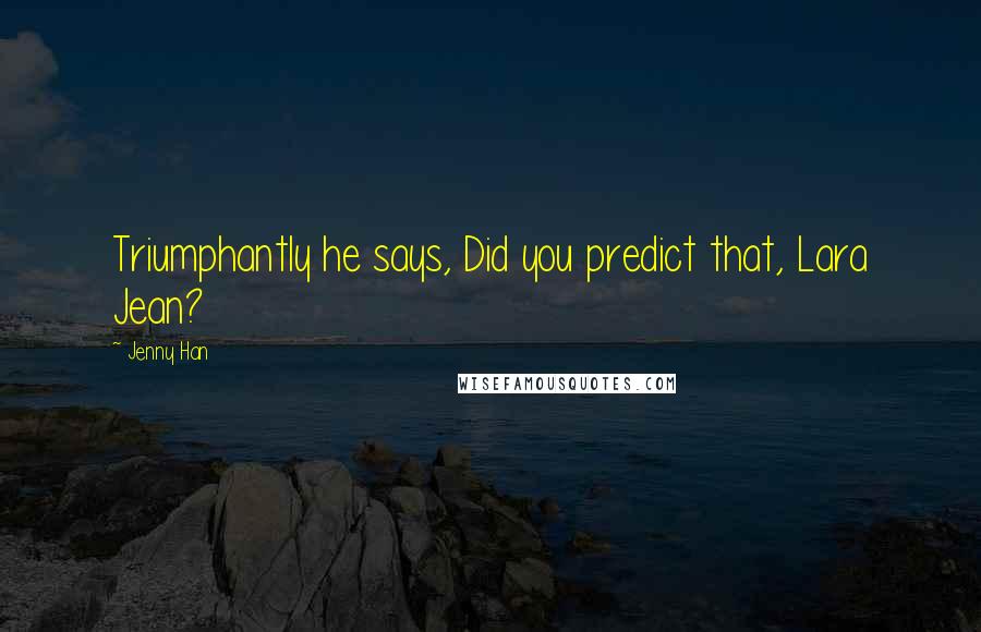 Jenny Han Quotes: Triumphantly he says, Did you predict that, Lara Jean?