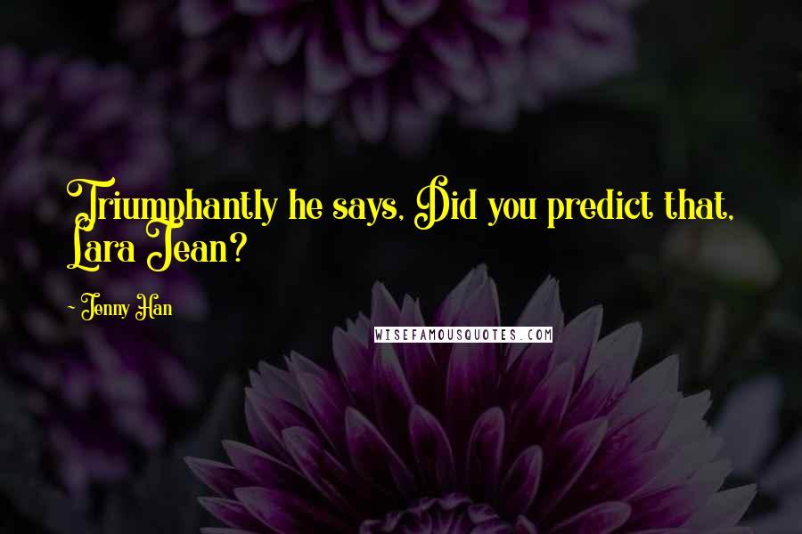 Jenny Han Quotes: Triumphantly he says, Did you predict that, Lara Jean?