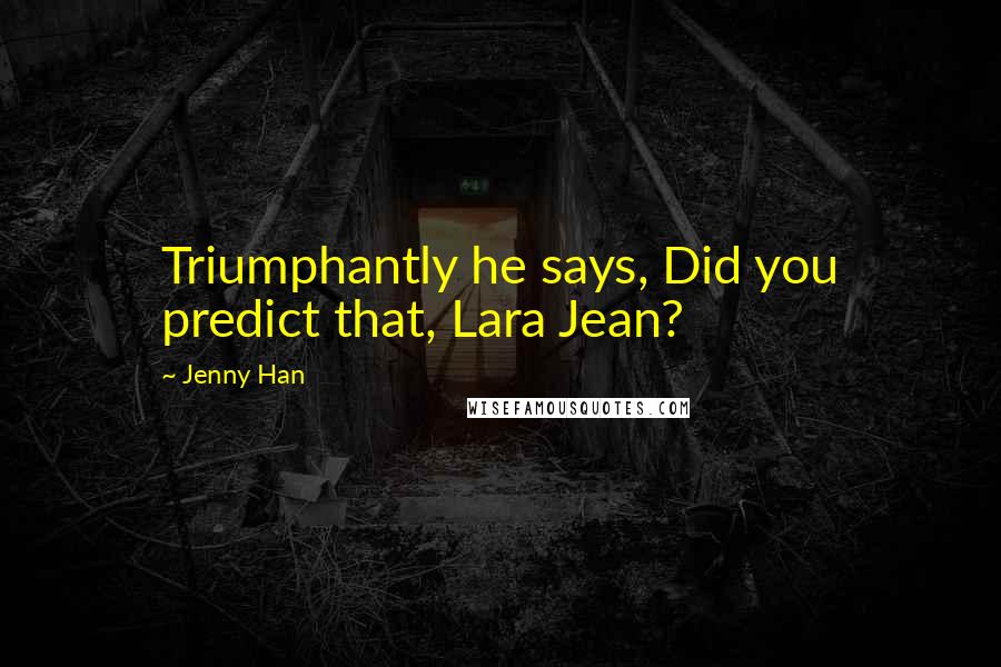 Jenny Han Quotes: Triumphantly he says, Did you predict that, Lara Jean?