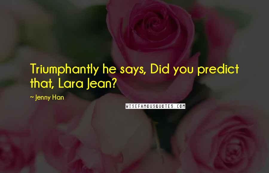 Jenny Han Quotes: Triumphantly he says, Did you predict that, Lara Jean?