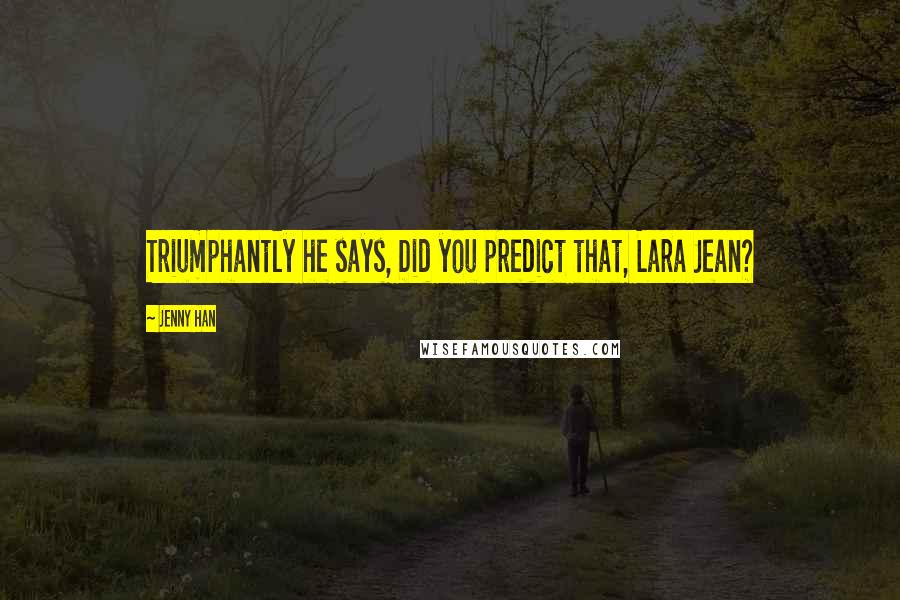 Jenny Han Quotes: Triumphantly he says, Did you predict that, Lara Jean?