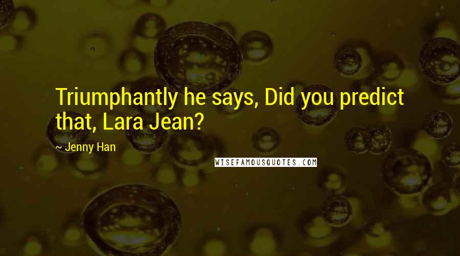 Jenny Han Quotes: Triumphantly he says, Did you predict that, Lara Jean?