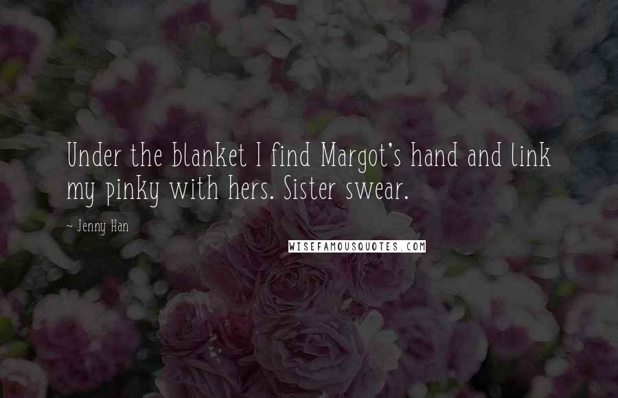 Jenny Han Quotes: Under the blanket I find Margot's hand and link my pinky with hers. Sister swear.