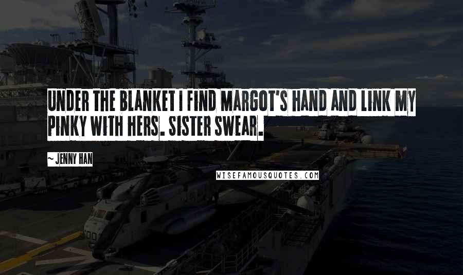 Jenny Han Quotes: Under the blanket I find Margot's hand and link my pinky with hers. Sister swear.