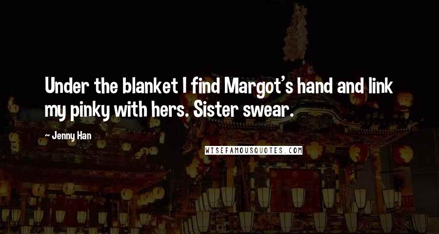 Jenny Han Quotes: Under the blanket I find Margot's hand and link my pinky with hers. Sister swear.