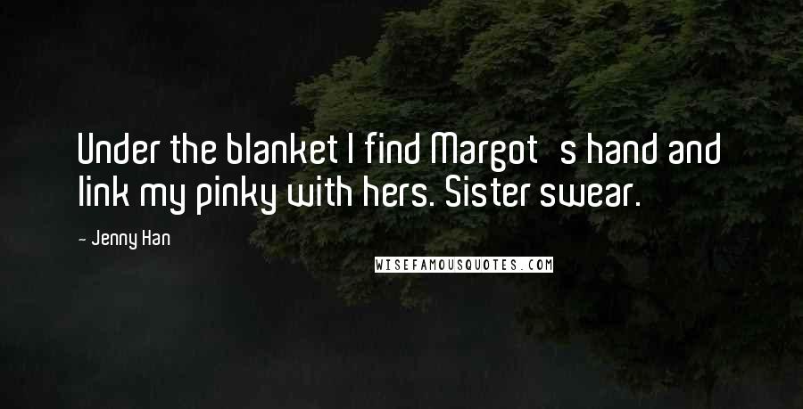 Jenny Han Quotes: Under the blanket I find Margot's hand and link my pinky with hers. Sister swear.